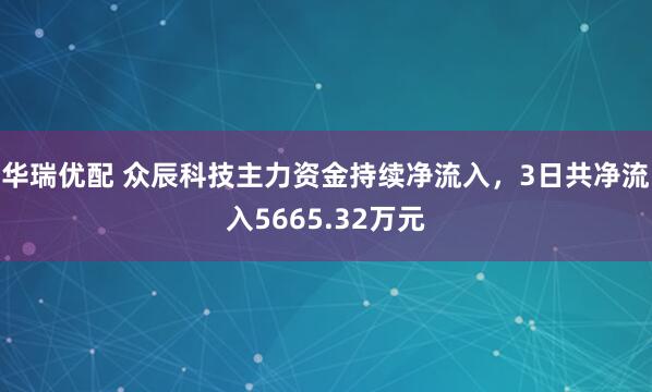 华瑞优配 众辰科技主力资金持续净流入，3日共净流入5665.32万元