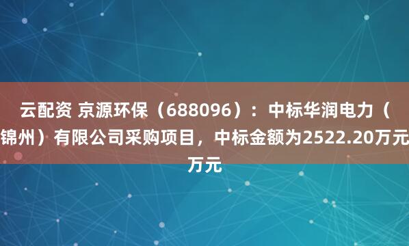 云配资 京源环保（688096）：中标华润电力（锦州）有限公司采购项目，中标金额为2522.20万元