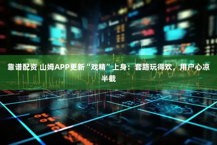 靠谱配资 山姆APP更新“戏精”上身：套路玩得欢，用户心凉半截