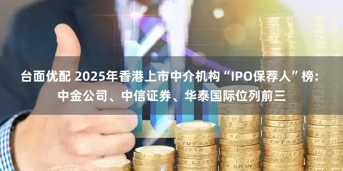 台面优配 2025年香港上市中介机构“IPO保荐人”榜: 中金公司、中信证券、华泰国际位列前三