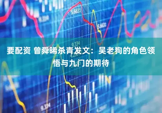 要配资 曾舜晞杀青发文:吴老狗的角色领悟与九门的期待